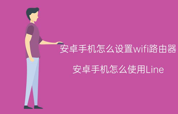 安卓手机怎么设置wifi路由器 安卓手机怎么使用Line？